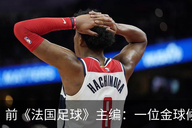 前《法国足球》主编：一位金球候选球员的经纪人曾试图贿赂我
